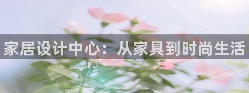 球盟会黑款吗知乎：家居设计中心：从家具到时尚生活