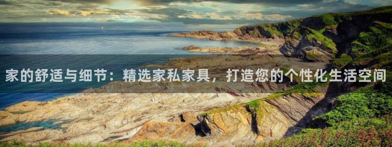 球盟会黑台子：家的舒适与细节：精选家私家具，打造您的个性化生