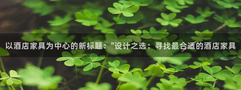 球盟会网页登录app下载地址：以酒店家具为中心的新标题：\
