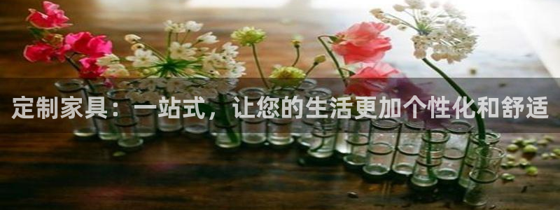 球盟会福利码2023最简单三个步骤：定制家具：一站式，让您的
