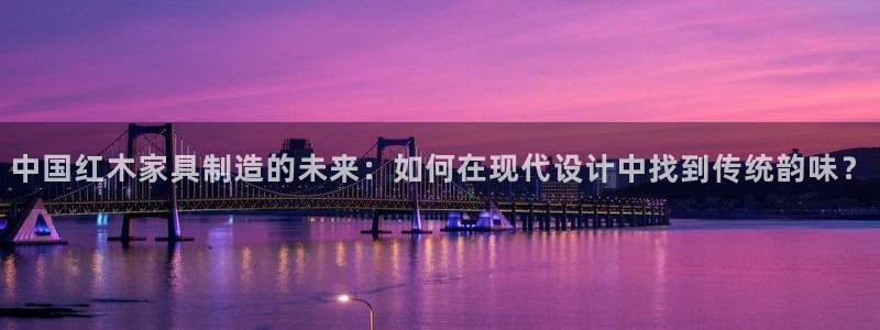 球盟会头号玩家：中国红木家具制造的未来：如何在现代设计中找到